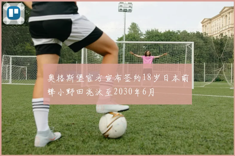 奥格斯堡官方宣布签约18岁日本前锋小野田亮汰至2030年6月