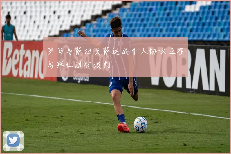 罗马与萨拉戈萨达成个人协议正在与拜仁进行谈判