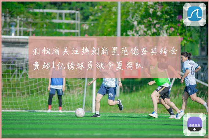 利物浦关注热刺新星范德芬其转会费超1亿镑球员欲今夏离队