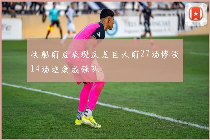 快船前后表现反差巨大前27场惨淡14场逆袭成强队