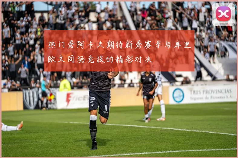 热门秀阿卡夫期待新秀赛季与库里欧文同场竞技的精彩对决
