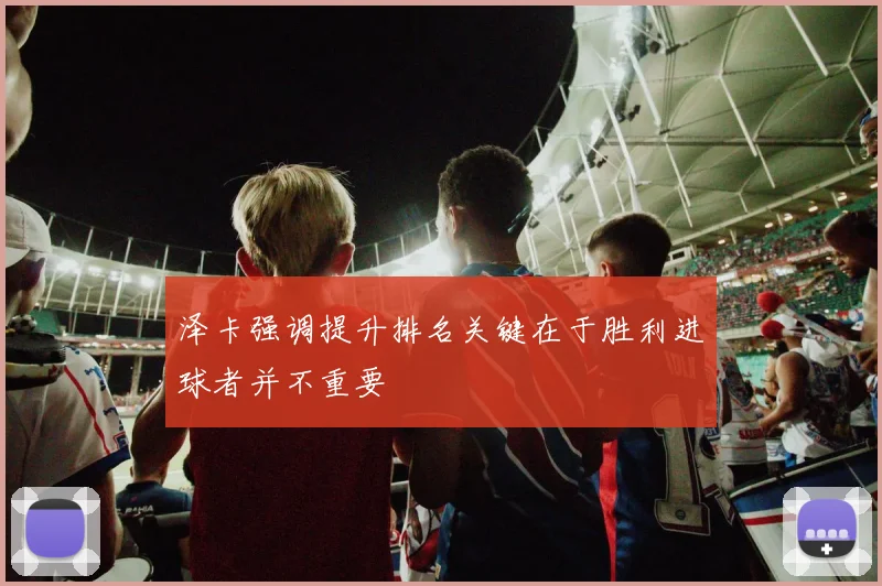 泽卡强调提升排名关键在于胜利进球者并不重要