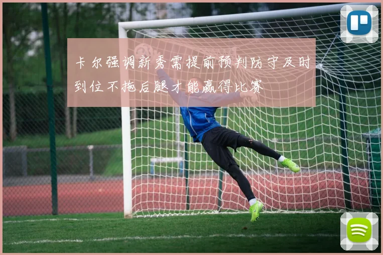 卡尔强调新秀需提前预判防守及时到位不拖后腿才能赢得比赛