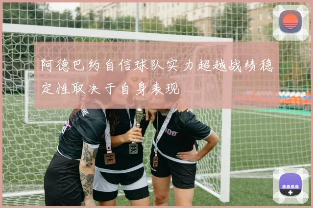 阿德巴约自信球队实力超越战绩稳定性取决于自身表现