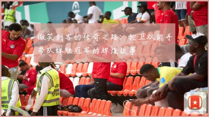 微笑刺客的传奇之路：控卫双能手带队蝉联冠军的辉煌故事