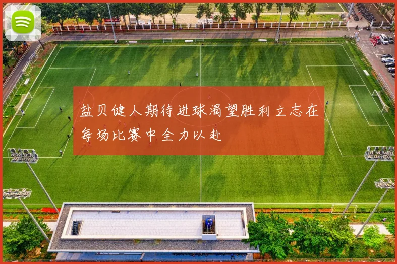 盐贝健人期待进球渴望胜利立志在每场比赛中全力以赴